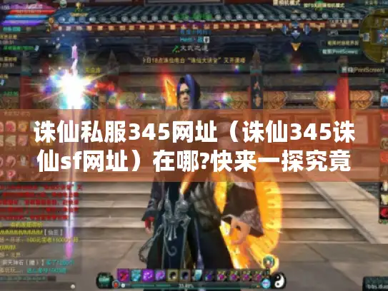 诛仙私服345网址（诛仙345诛仙sf网址）在哪?快来一探究竟！