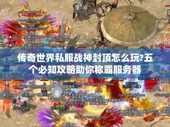 传奇世界私服战神封顶怎么玩?五个必知攻略助你称霸服务器