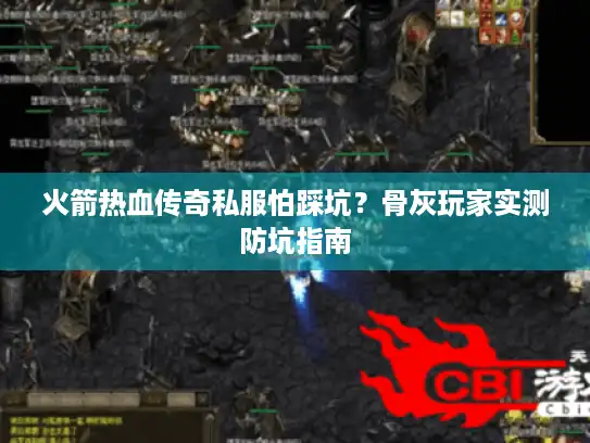 火箭热血传奇私服怕踩坑？骨灰玩家实测防坑指南