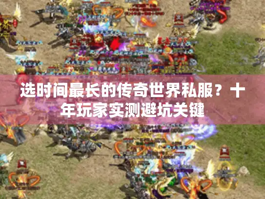 选时间最长的传奇世界私服？十年玩家实测避坑关键
