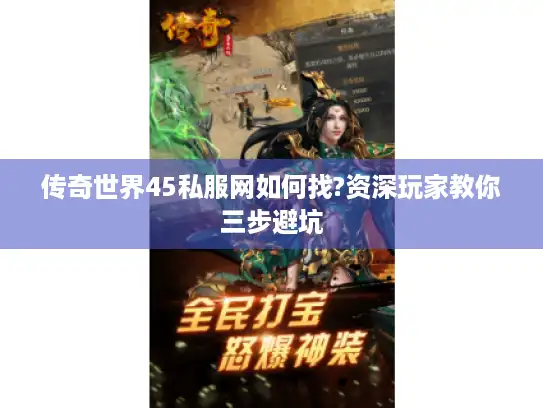 传奇世界45私服网如何找?资深玩家教你三步避坑
