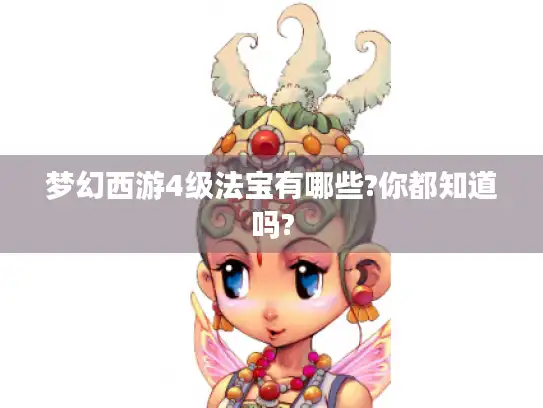 梦幻西游4级法宝有哪些?你都知道吗? 梦幻西游4级法宝有哪些?你都知道吗?