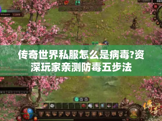 传奇世界私服怎么是病毒?资深玩家亲测防毒五步法 传奇世界私服怎么是病毒?资深玩家亲测防毒五步法