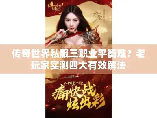 传奇世界私服三职业平衡难？老玩家实测四大有效解法
