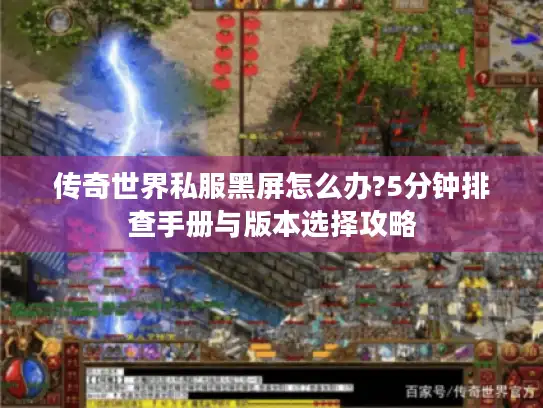 传奇世界私服黑屏怎么办?5分钟排查手册与版本选择攻略