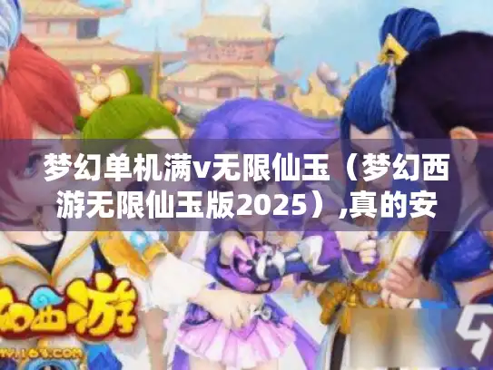 梦幻单机满v无限仙玉（梦幻西游无限仙玉版2025）,真的安全吗?