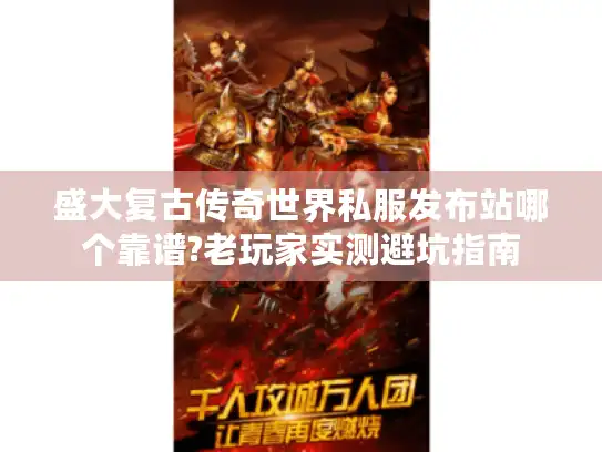 盛大复古传奇世界私服发布站哪个靠谱?老玩家实测避坑指南