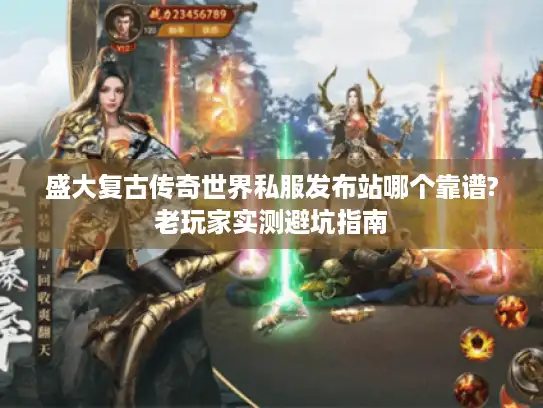 盛大复古传奇世界私服发布站哪个靠谱?老玩家实测避坑指南