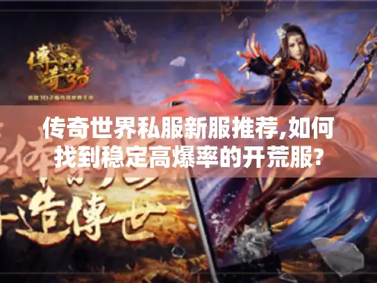 传奇世界私服新服推荐,如何找到稳定高爆率的开荒服?