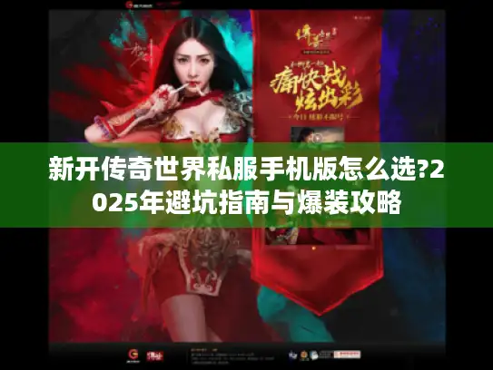 新开传奇世界私服手机版怎么选?2025年避坑指南与爆装攻略