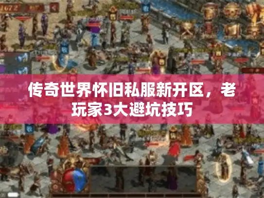 传奇世界怀旧私服新开区，老玩家3大避坑技巧