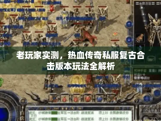 老玩家实测，热血传奇私服复古合击版本玩法全解析