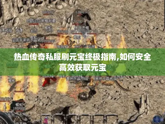 热血传奇私服刷元宝终极指南,如何安全高效获取元宝