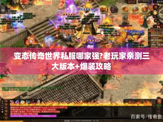 变态传奇世界私服哪家强?老玩家亲测三大版本+爆装攻略 变态传奇世界私服哪家强?老玩家亲测三大版本+爆装攻略