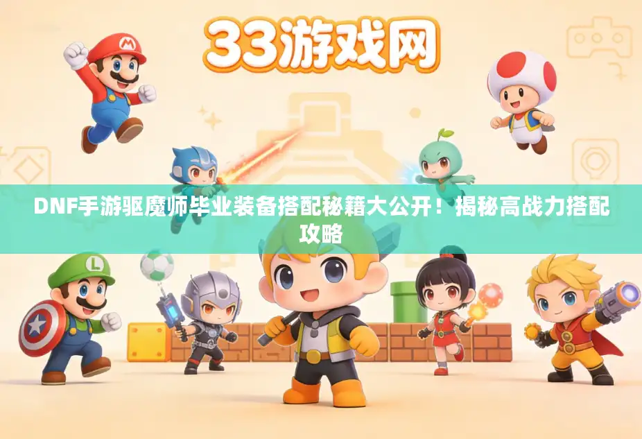 DNF手游驱魔师毕业装备搭配秘籍大公开！揭秘高战力搭配攻略