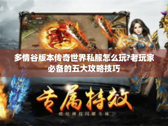 多情谷版本传奇世界私服怎么玩?老玩家必备的五大攻略技巧 多情谷版本传奇世界私服怎么玩?老玩家必备的五大攻略技巧