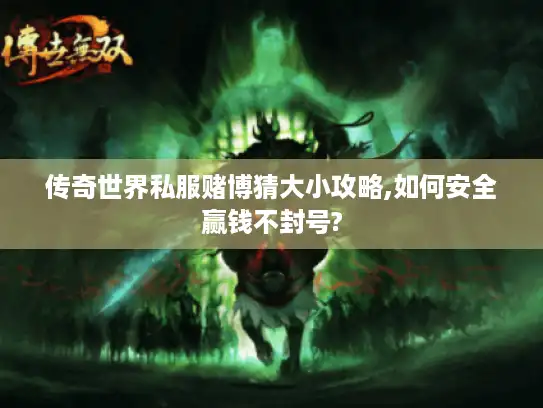 传奇世界私服赌博猜大小攻略,如何安全赢钱不封号?