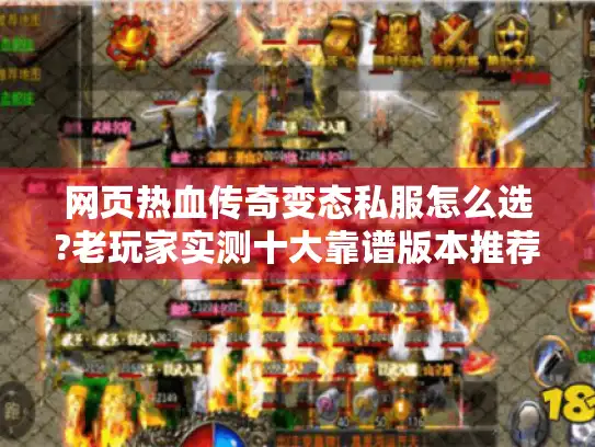 网页热血传奇变态私服怎么选?老玩家实测十大靠谱版本推荐 网页热血传奇变态私服怎么选?老玩家实测十大靠谱版本推荐
