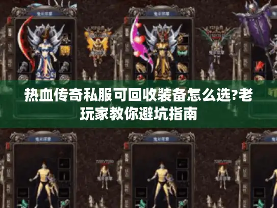 热血传奇私服可回收装备怎么选?老玩家教你避坑指南