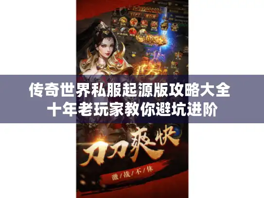 传奇世界私服起源版攻略大全 十年老玩家教你避坑进阶