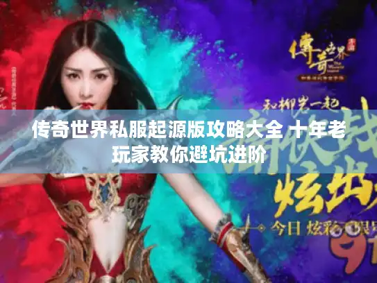 传奇世界私服起源版攻略大全 十年老玩家教你避坑进阶