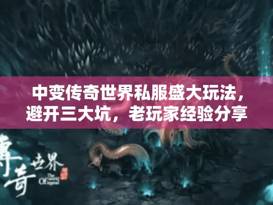 中变传奇世界私服盛大玩法,避开三大坑,老玩家经验分享 中变传奇世界私服盛大玩法,避开三大坑,老玩家经验分享