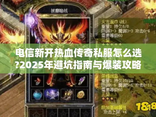 电信新开热血传奇私服怎么选?2025年避坑指南与爆装攻略 电信新开热血传奇私服怎么选?2025年避坑指南与爆装攻略