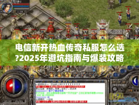 电信新开热血传奇私服怎么选?2025年避坑指南与爆装攻略 电信新开热血传奇私服怎么选?2025年避坑指南与爆装攻略