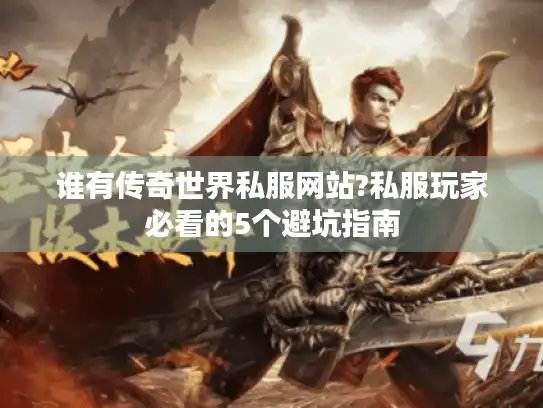 谁有传奇世界私服网站?私服玩家必看的5个避坑指南