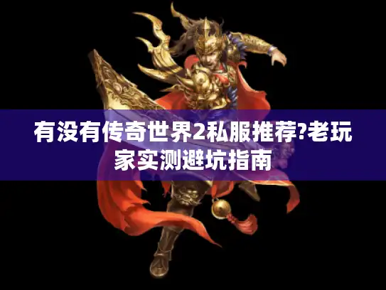 有没有传奇世界2私服推荐?老玩家实测避坑指南 有没有传奇世界2私服推荐?老玩家实测避坑指南