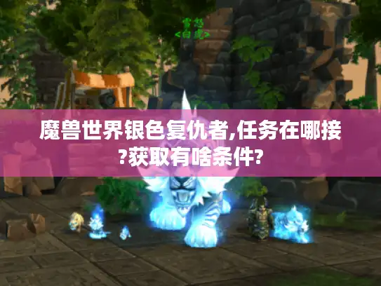 魔兽世界银色复仇者,任务在哪接?获取有啥条件?