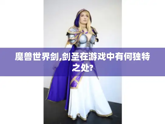 魔兽世界剑,剑圣在游戏中有何独特之处? 魔兽世界剑,剑圣在游戏中有何独特之处?