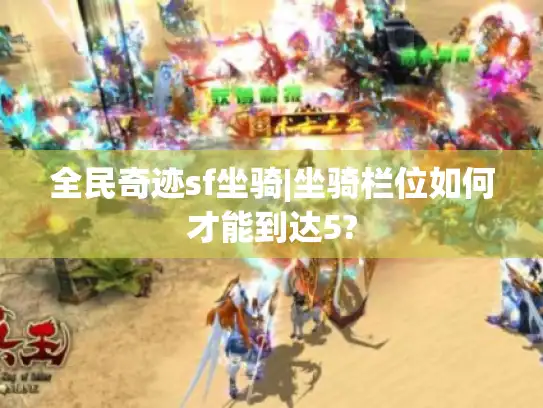 全民奇迹sf坐骑|坐骑栏位如何才能到达5?
