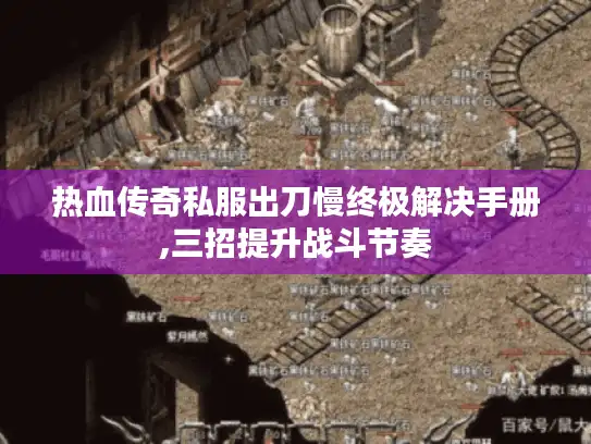 热血传奇私服出刀慢终极解决手册,三招提升战斗节奏