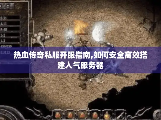 热血传奇私服开服指南,如何安全高效搭建人气服务器