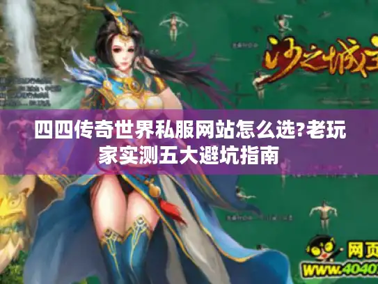 四四传奇世界私服网站怎么选?老玩家实测五大避坑指南