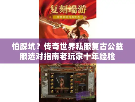 怕踩坑？传奇世界私服复古公益服选对指南老玩家十年经验