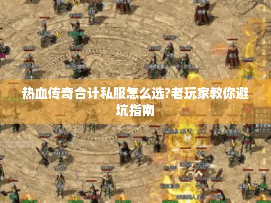 热血传奇合计私服怎么选?老玩家教你避坑指南