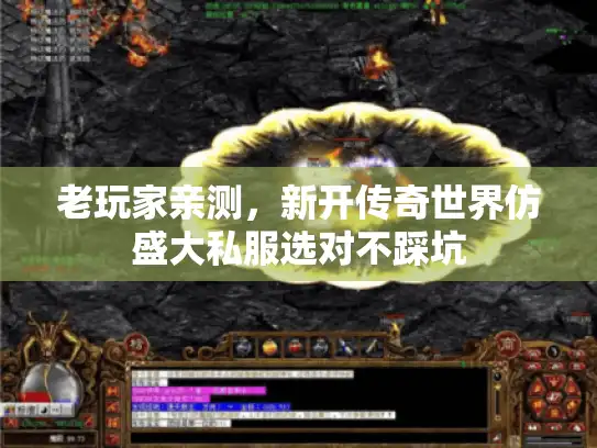老玩家亲测,新开传奇世界仿盛大私服选对不踩坑 老玩家亲测,新开传奇世界仿盛大私服选对不踩坑