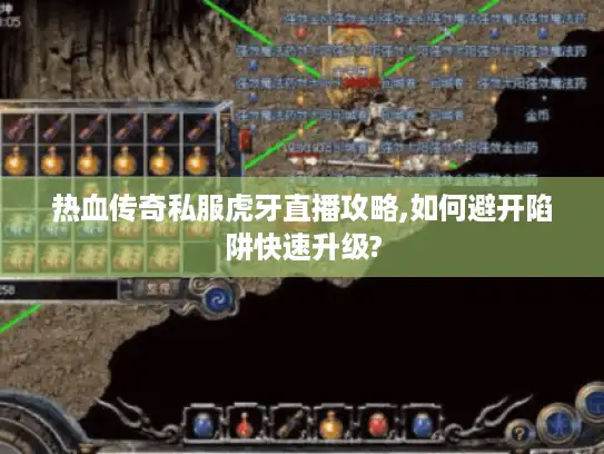 热血传奇私服虎牙直播攻略,如何避开陷阱快速升级? 热血传奇私服虎牙直播攻略,如何避开陷阱快速升级?