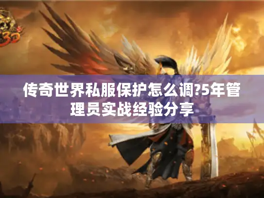 传奇世界私服保护怎么调?5年管理员实战经验分享