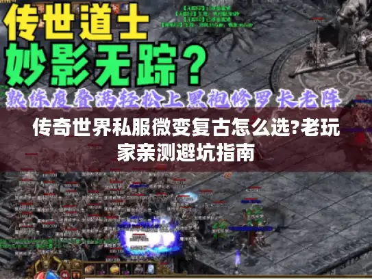 传奇世界私服微变复古怎么选?老玩家亲测避坑指南 传奇世界私服微变复古怎么选?老玩家亲测避坑指南