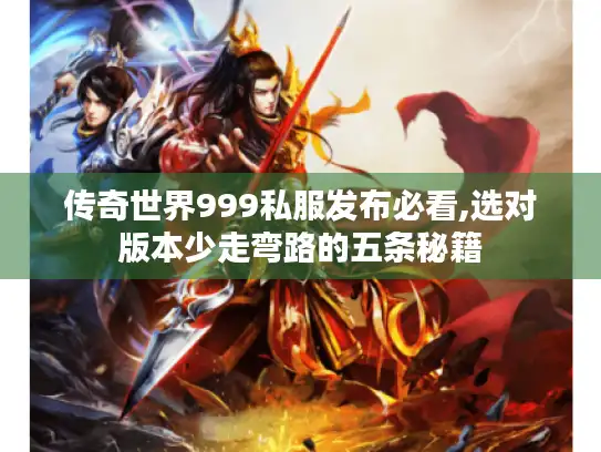 传奇世界999私服发布必看,选对版本少走弯路的五条秘籍