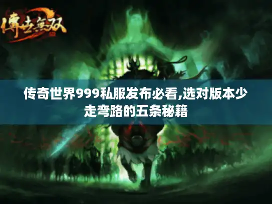 传奇世界999私服发布必看,选对版本少走弯路的五条秘籍