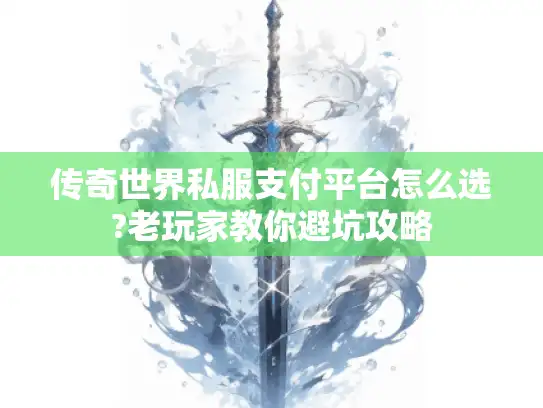 传奇世界私服支付平台怎么选?老玩家教你避坑攻略