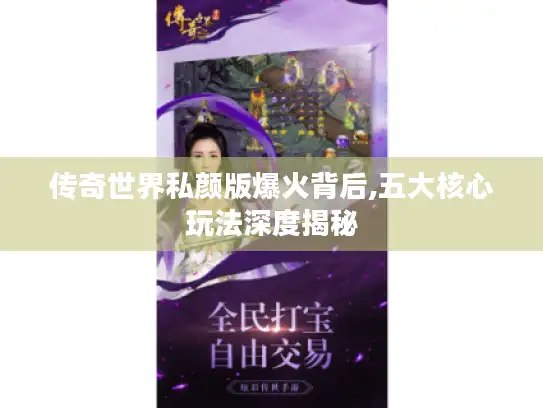 传奇世界私颜版爆火背后,五大核心玩法深度揭秘 传奇世界私颜版爆火背后,五大核心玩法深度揭秘