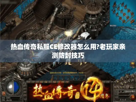 热血传奇私服CE修改器怎么用?老玩家亲测防封技巧 热血传奇私服CE修改器怎么用?老玩家亲测防封技巧