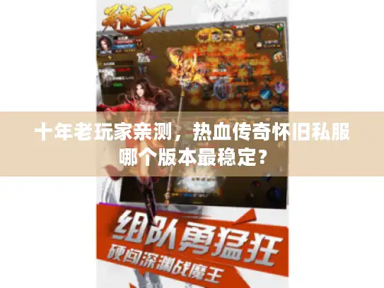 十年老玩家亲测，热血传奇怀旧私服哪个版本最稳定？