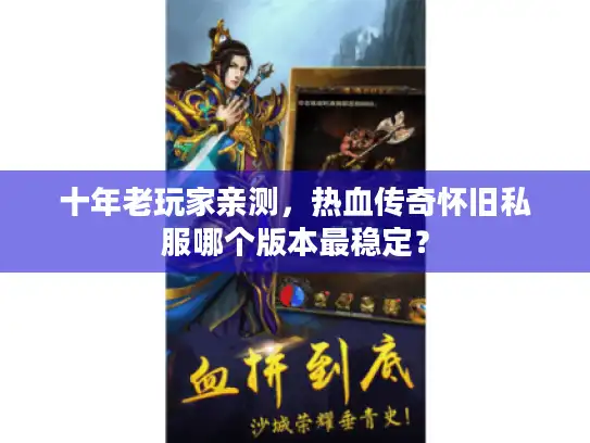 十年老玩家亲测，热血传奇怀旧私服哪个版本最稳定？