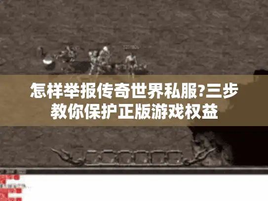怎样举报传奇世界私服?三步教你保护正版游戏权益